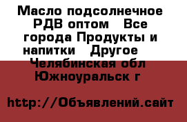 Масло подсолнечное РДВ оптом - Все города Продукты и напитки » Другое   . Челябинская обл.,Южноуральск г.